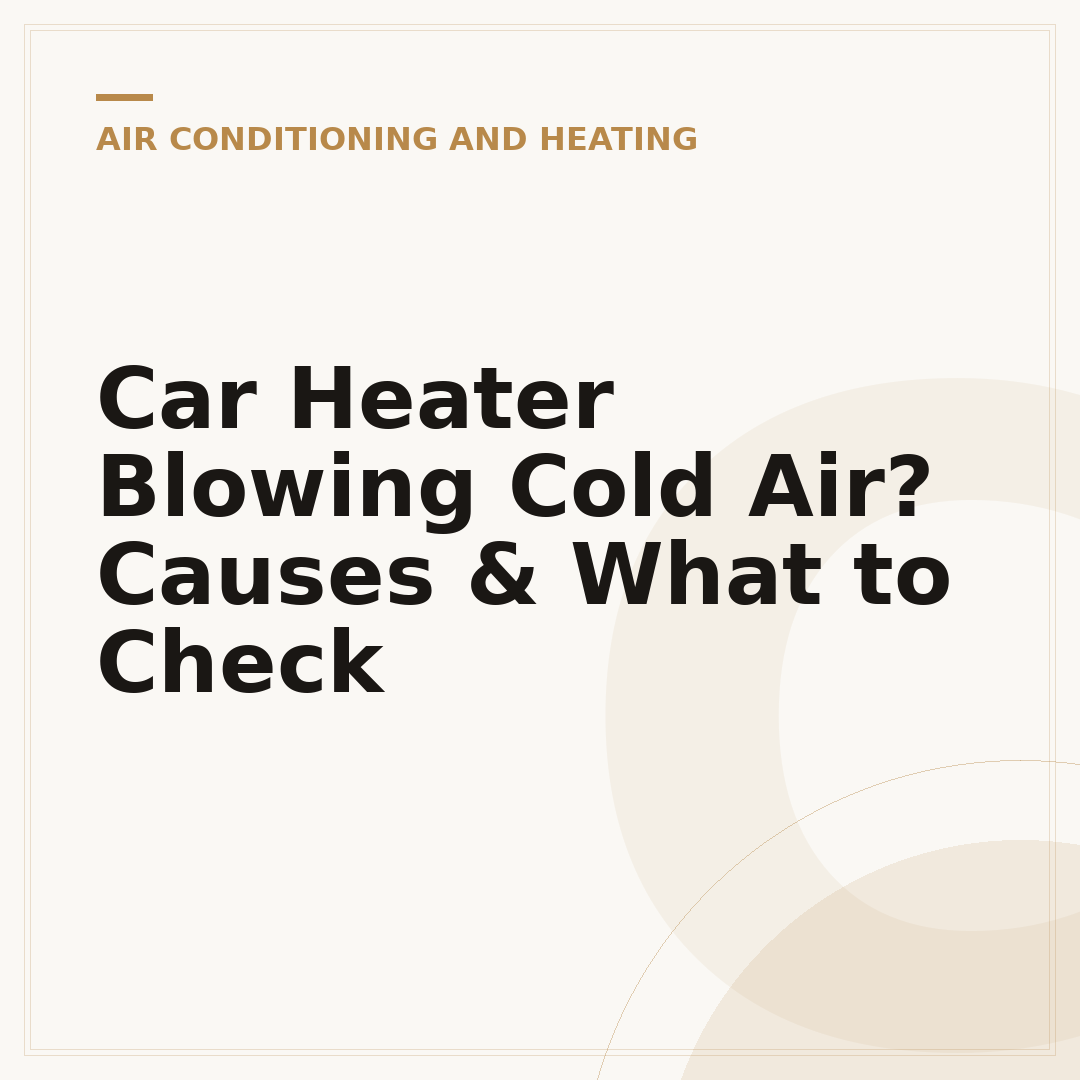 Car Heater Blowing Cold Air? Causes & What to Check