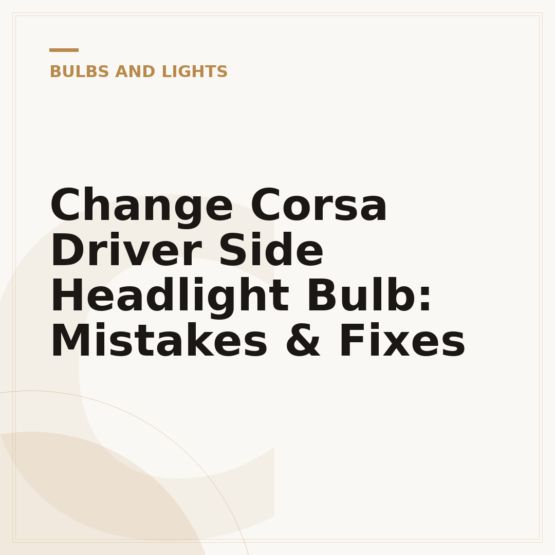 Change Corsa Driver Side Headlight Bulb: Mistakes & Fixes