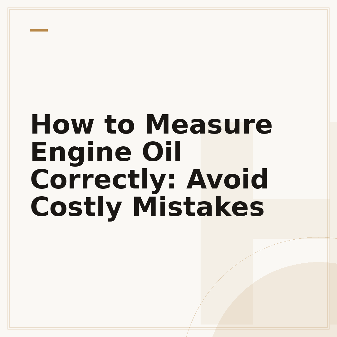How to Measure Engine Oil Correctly: Avoid Costly Mistakes
